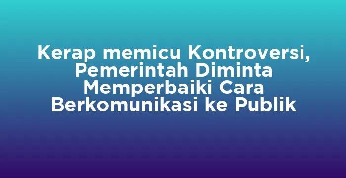 Featured image for Kerap memicu Kontroversi, Pemerintah Diminta Memperbaiki Cara Berkomunikasi ke Publik
