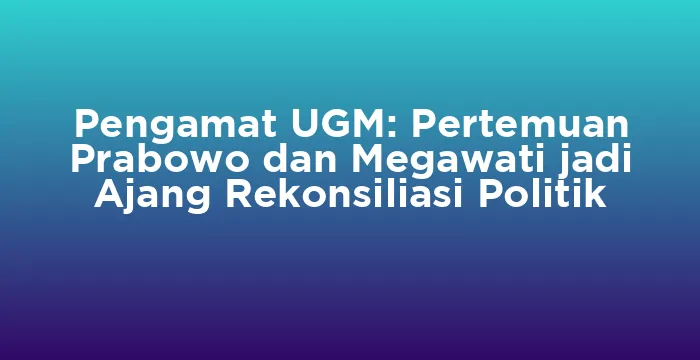 Featured image for Pengamat UGM: Pertemuan Prabowo dan Megawati jadi Ajang Rekonsiliasi Politik