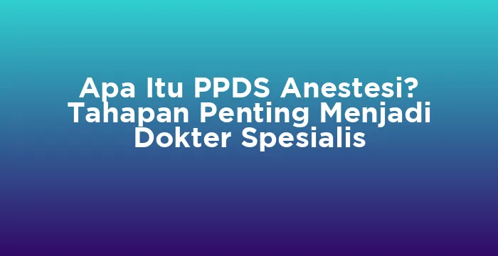 Featured image for Apa Itu PPDS Anestesi? Tahapan Penting Menjadi Dokter Spesialis