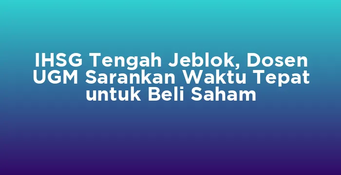 Featured image for IHSG Tengah Jeblok, Dosen UGM Sarankan Waktu Tepat untuk Beli Saham