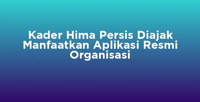 Featured image for Kader Hima Persis Diajak Manfaatkan Aplikasi Resmi Organisasi