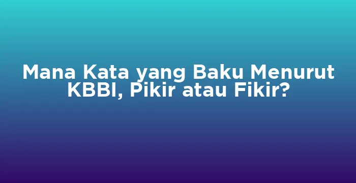 Featured image for Mana Kata yang Baku Menurut KBBI, Pikir atau Fikir?