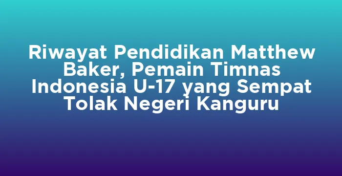 Featured image for Riwayat Pendidikan Matthew Baker, Pemain Timnas Indonesia U-17 yang Sempat Tolak Negeri Kanguru