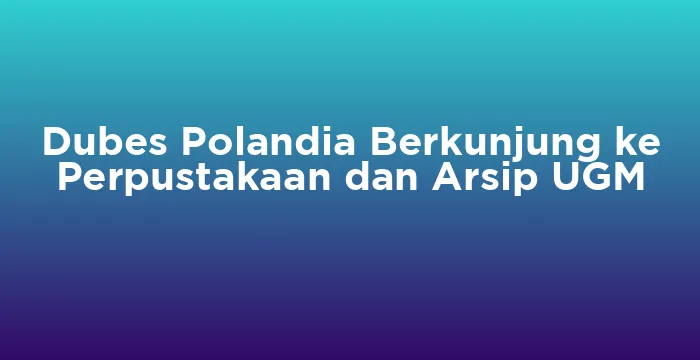 Featured image for Dubes Polandia Berkunjung ke Perpustakaan dan Arsip UGM