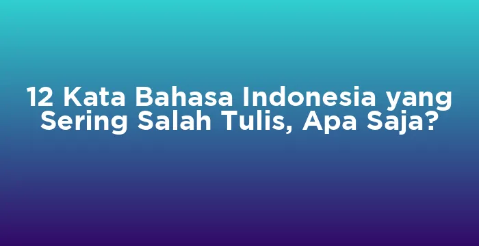 Featured image for 12 Kata Bahasa Indonesia yang Sering Salah Tulis, Apa Saja?