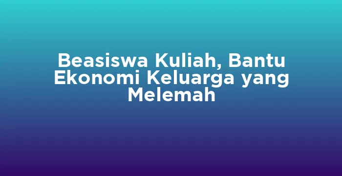 Featured image for Beasiswa Kuliah, Bantu Ekonomi Keluarga yang Melemah
