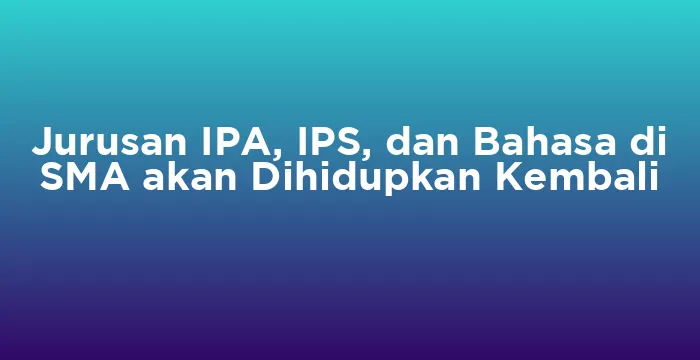 Featured image for Jurusan IPA, IPS, dan Bahasa di SMA akan Dihidupkan Kembali