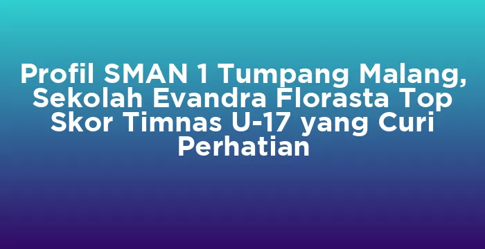 Featured image for Profil SMAN 1 Tumpang Malang, Sekolah Evandra Florasta Top Skor Timnas U-17 yang Curi Perhatian