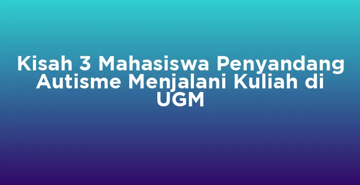 Featured image for Kisah 3 Mahasiswa Penyandang Autisme Menjalani Kuliah di UGM
