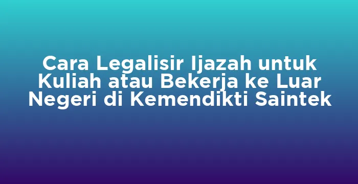 Featured image for Cara Legalisir Ijazah untuk Kuliah atau Bekerja ke Luar Negeri di Kemendikti Saintek