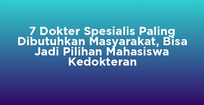 Featured image for 7 Dokter Spesialis Paling Dibutuhkan Masyarakat, Bisa Jadi Pilihan Mahasiswa Kedokteran