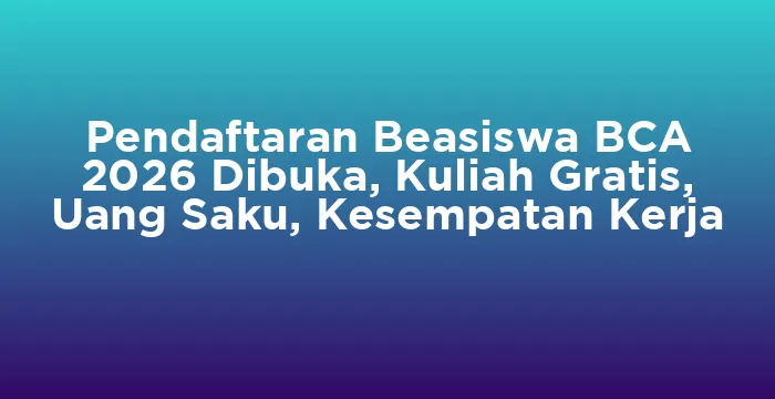 Featured image for Pendaftaran Beasiswa BCA 2026 Dibuka, Kuliah Gratis, Uang Saku, Kesempatan Kerja