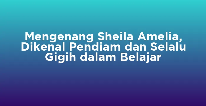 Featured image for Mengenang Sheila Amelia, Dikenal Pendiam dan Selalu Gigih dalam Belajar