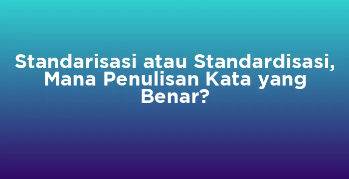 Featured image for Standarisasi atau Standardisasi, Mana Penulisan Kata yang Benar?
