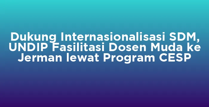 Featured image for Dukung Internasionalisasi SDM, UNDIP Fasilitasi Dosen Muda ke Jerman lewat Program CESP