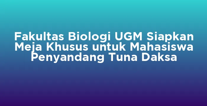 Featured image for Fakultas Biologi UGM Siapkan Meja Khusus untuk Mahasiswa Penyandang Tuna Daksa