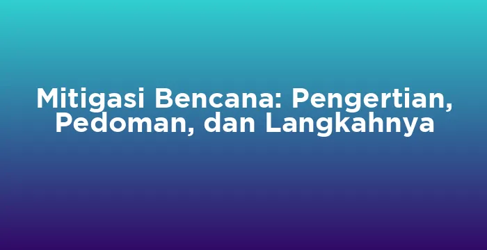 Featured image for Mitigasi Bencana: Pengertian, Pedoman, dan Langkahnya