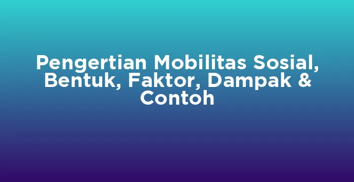 Featured image for Pengertian Mobilitas Sosial, Bentuk, Faktor, Dampak & Contoh