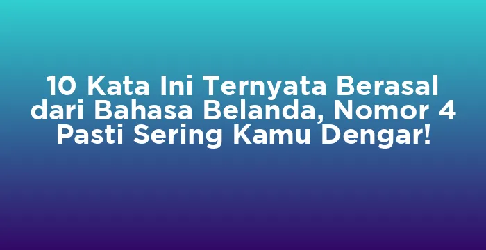 Featured image for 10 Kata Ini Ternyata Berasal dari Bahasa Belanda, Nomor 4 Pasti Sering Kamu Dengar!