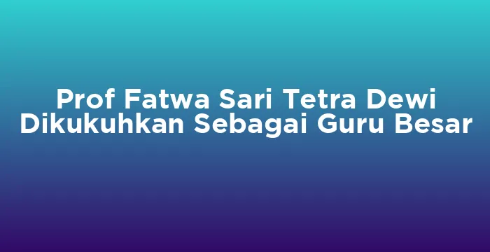 Featured image for Prof Fatwa Sari Tetra Dewi Dikukuhkan Sebagai Guru Besar
