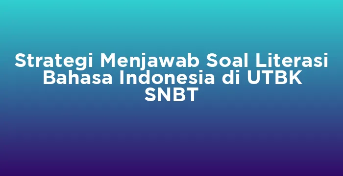 Featured image for Strategi Menjawab Soal Literasi Bahasa Indonesia di UTBK SNBT
