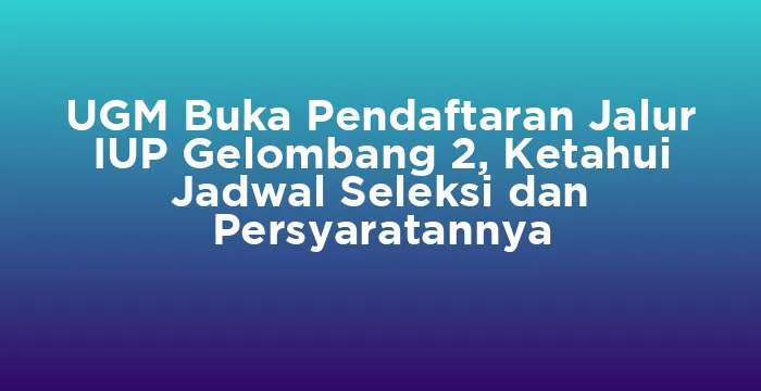 Featured image for UGM Buka Pendaftaran Jalur IUP Gelombang 2, Ketahui Jadwal Seleksi dan Persyaratannya