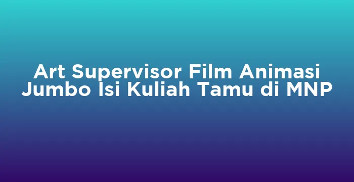 Featured image for Art Supervisor Film Animasi Jumbo Isi Kuliah Tamu di MNP