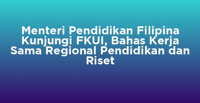 Featured image for Menteri Pendidikan Filipina Kunjungi FKUI, Bahas Kerja Sama Regional Pendidikan dan Riset