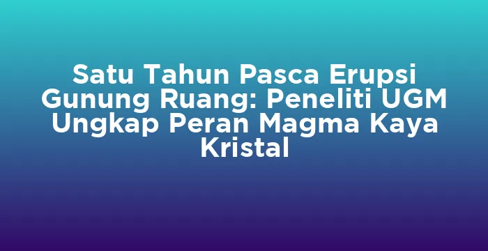Featured image for Satu Tahun Pasca Erupsi Gunung Ruang: Peneliti UGM Ungkap Peran Magma Kaya Kristal
