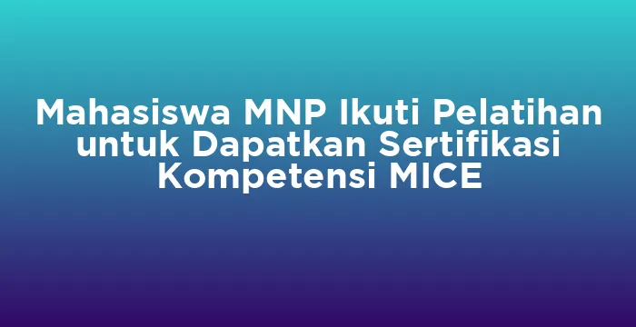 Featured image for Mahasiswa MNP Ikuti Pelatihan untuk Dapatkan Sertifikasi Kompetensi MICE