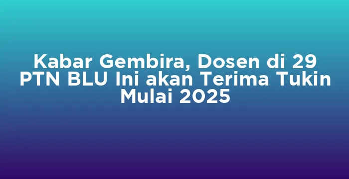 Featured image for Kabar Gembira, Dosen di 29 PTN BLU Ini akan Terima Tukin Mulai 2025