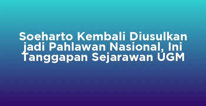 Featured image for Soeharto Kembali Diusulkan jadi Pahlawan Nasional, Ini Tanggapan Sejarawan UGM