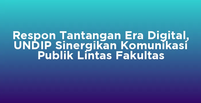 Featured image for Respon Tantangan Era Digital, UNDIP Sinergikan Komunikasi Publik Lintas Fakultas