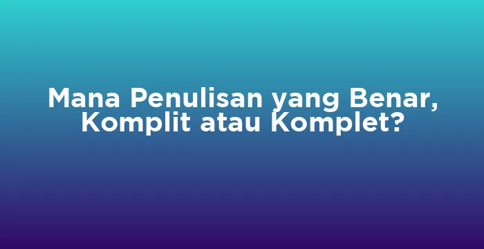 Featured image for Mana Penulisan yang Benar, Komplit atau Komplet?
