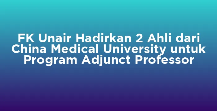 Featured image for FK Unair Hadirkan 2 Ahli dari China Medical University untuk Program Adjunct Professor