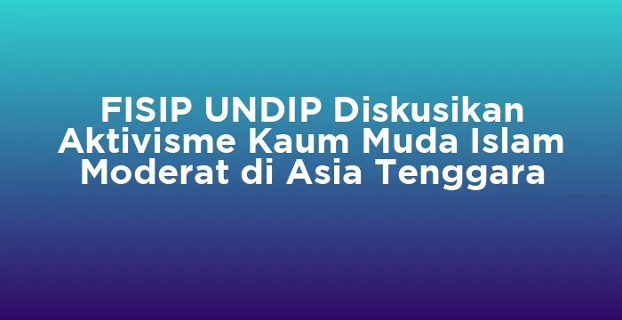 Featured image for FISIP UNDIP Diskusikan Aktivisme Kaum Muda Islam Moderat di Asia Tenggara