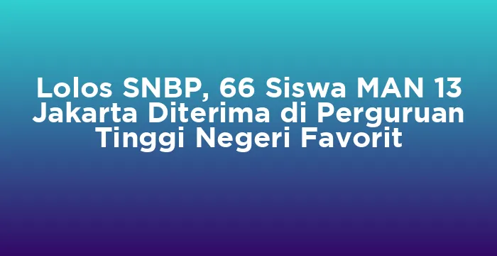 Featured image for Lolos SNBP, 66 Siswa MAN 13 Jakarta Diterima di Perguruan Tinggi Negeri Favorit