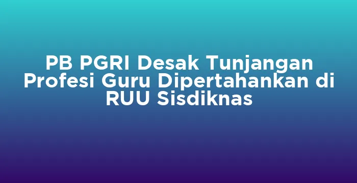 Featured image for PB PGRI Desak Tunjangan Profesi Guru Dipertahankan di RUU Sisdiknas