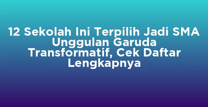 Featured image for 12 Sekolah Ini Terpilih Jadi SMA Unggulan Garuda Transformatif, Cek Daftar Lengkapnya