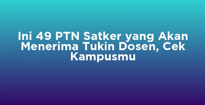 Featured image for Ini 49 PTN Satker yang Akan Menerima Tukin Dosen, Cek Kampusmu
