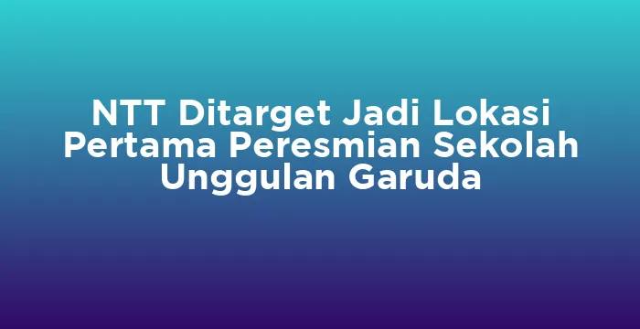 Featured image for NTT Ditarget Jadi Lokasi Pertama Peresmian Sekolah Unggulan Garuda