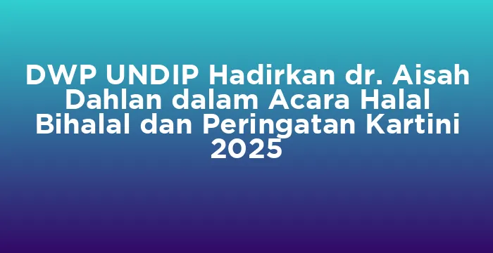 Featured image for DWP UNDIP Hadirkan dr. Aisah Dahlan dalam Acara Halal Bihalal dan Peringatan Kartini 2025