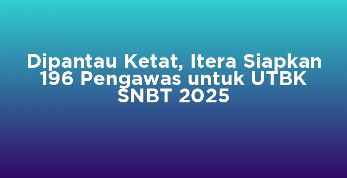 Featured image for Dipantau Ketat, Itera Siapkan 196 Pengawas untuk UTBK SNBT 2025