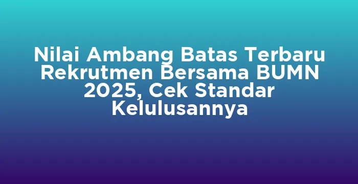Featured image for Nilai Ambang Batas Terbaru Rekrutmen Bersama BUMN 2025, Cek Standar Kelulusannya