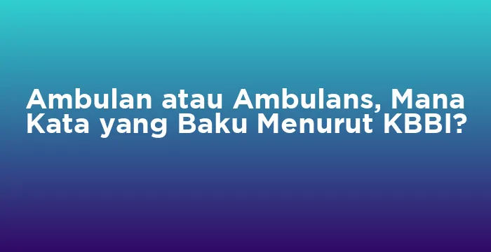 Featured image for Ambulan atau Ambulans, Mana Kata yang Baku Menurut KBBI?
